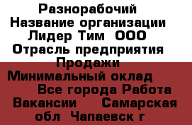 Разнорабочий › Название организации ­ Лидер Тим, ООО › Отрасль предприятия ­ Продажи › Минимальный оклад ­ 14 000 - Все города Работа » Вакансии   . Самарская обл.,Чапаевск г.